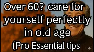 How to Care for Yourself in Old Age | 7 Essential Daily Habits for Seniors Over 60
