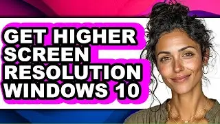 How to Get Higher Screen Resolution Windows 10 - Full Guide