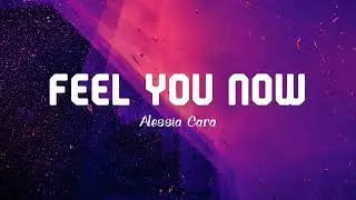 Feel You Now - Alessia Cara (Lyric Video) 