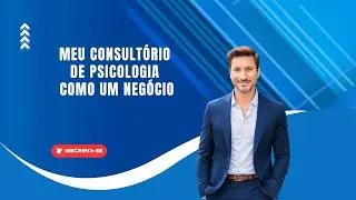 MEU CONSULTÓRIO DE PSICOLOGIA COMO NEGÓCIO