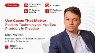 Use Cases That Matter: Positive Technologies&rsquo; AppSec Products in Practice