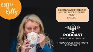 Courage Over Perfection | Start Before You Feel Ready | Coffee with Kelly: To Go! &ndash; Episode 1