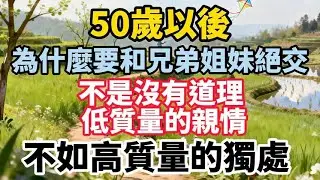 50 歲之後，點解要同兄弟姐妹絕交？唔係冇道理｜低質素嘅親情，不如高質素嘅獨處【講天講地講半生】# 晚年生活 #中老年生活 #為人處世 #生活經驗 #情感故事 #家庭關係 #斷捨離 #人生智慧