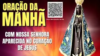 ORAÇÃO DA MANHÃ = COM NOSSA SENHORA APARECIDA NO CORAÇÃO DE JESUS