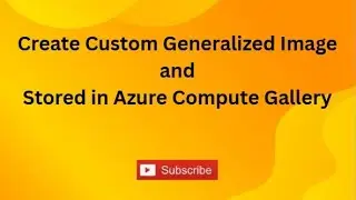 Custom Generalized Image Creation and Stored in Azure Compute Gallery