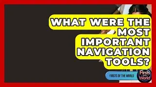What Were The Most Important Navigation Tools? - Firsts of the World