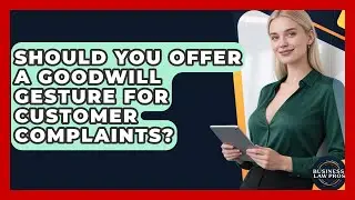 Should You Offer A Goodwill Gesture For Customer Complaints? - Business Law Pros
