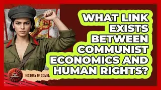 What Link Exists Between Communist Economics And Human Rights? - History of Communism