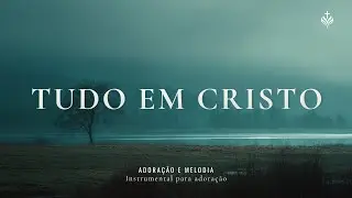 TUDO EM CRISTO | Piano Worship Instrumental para Oração e Devocional