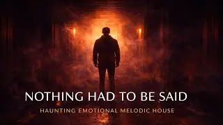 Nothing Had to Be Said – Emotional Melodic House with Haunting Vocals