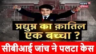 Pradyuman Murder Case Update |क्या प्रद्युम्न का क़ातिल एक बच्चा? | News18 India