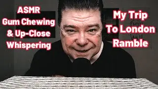 ASMR - Gum Chewing & Up-Close Whispering (My Trip To London Ramble)