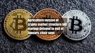 Agriculture version of crypto market structure bill markup delayed to end of January, chair says