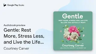 Gentle: Rest More, Stress Less, and Live the&hellip; by Courtney Carver &middot; Audiobook preview