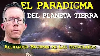 LOS DESVELADOS - ALEXANDER BACKMAN: EL PARADIGMA DEL PLANETA TIERRA