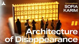 Architecture of Disappearance &mdash;&nbsp;Sofia Karim for ARCSOC Conversations