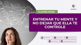 CLAVES PARA ENTRENAR TU MENTE Y NO DEJAR QUE ELLA TE CONTROLE