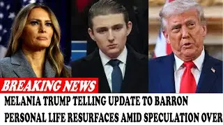 Melania Trump Telling Update To Barron Personal Life Resurfaces Amid Speculation Over