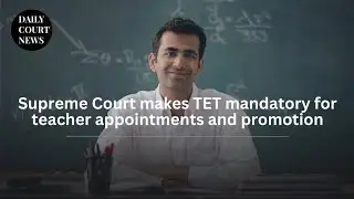 Supreme Court makes TET mandatory for teacher appointments and promotion