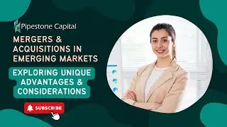 Mergers & Acquisitions in Emerging Markets | Exploring Unique Advantages & Considerations