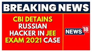 CBI News | CBI Detains Russian Hacker In Delhi In The JEE EXAM 2021 Case |Latest News | English News