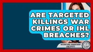 Are Targeted Killings War Crimes Or IHL Breaches? - International Humanitarian Law Experts