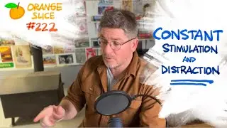 Orange Slice 222: Constant Stimulation & Distraction