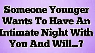 🌞Someone Younger Wants To Have An Intimate Night With You And Will...?
