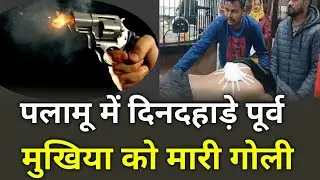 पलामू में दिनदहाड़े पूर्व मुखिया को मारी गोली..