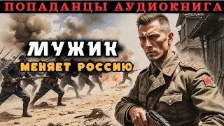 МУЖИК МЕНЯЕТ РОССИЮ | ПОПАДАНЦЫ | ПОЛНАЯ АУДИОКНИГА | ФЕНТЕЗИ