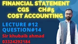 Lecture#12 Cost accounting CH#5 FINANCIAL STATEMENT (CGS)||Question#14||ADP||B.COM||