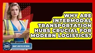 Why Are Intermodal Transportation Hubs Crucial For Modern Logistics? - Smart Logistics Network