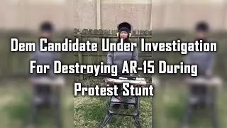 Dem Candidate Under Investigation For Destroying AR-15 During Protest Stunt