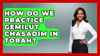 How Do We Practice Gemilut Chasadim In Torah? - Explaining The Torah