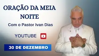 ORAÇÃO DA MEIA NOITE com o Pastor Ivan Dias - 30 DE DEZEMBRO 
