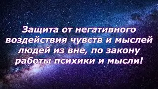 Защита от негативного воздействия чувств и мыслей людей из вне по закону работы психики и мысли!