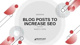Blog Posts to Increase SEO | March 2024 | Relentless Media Agency Webinar