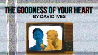 THE GOODNESS OF YOUR HEART by David Ives (with Arnie Burton & Rick Holmes)