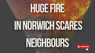 Huge Fire in George Borrow Road in Norwich Scares Neighbours