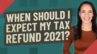 When should I expect my tax refund 2021?