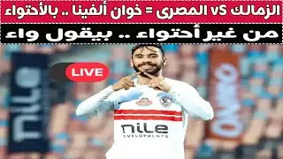 بث مباشر 🔴 الزمالك vS المصرى 📺 مع دكتور وليد سيد 🚨