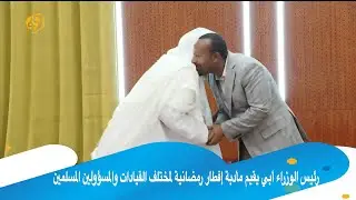 رئيس الوزراء أبي يقيم مأدبة إفطار رمضانية لمختلف القيادات والمسؤولين المسلمين