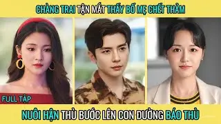 Chàng Trai Tận Mắt Thấy Bố Mẹ Chết Thảm- Nuôi Hận Thù Bước Lên Con Đường Báo Thù