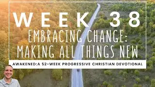 Week 38 - Embracing Change: Making All Things New