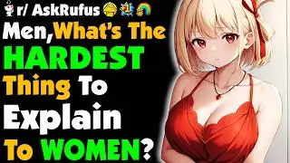 Men Of Reddit, What&rsquo;s The HARDEST Thing To Explain To WOMEN?