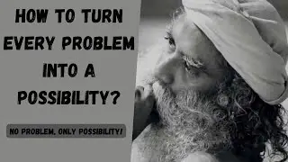 Turn every problem into a possibility! - Sadhguru
