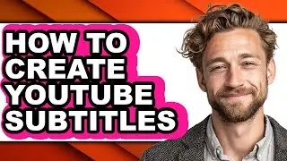 How to Create Youtube Subtitles - Full Guide