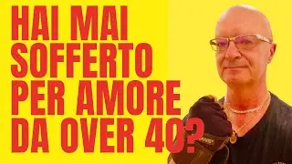 HAI MAI SOFFERTO PER AMORE DA OVER 40?