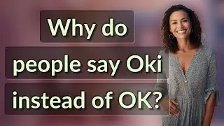 Why do people say Oki instead of OK?
