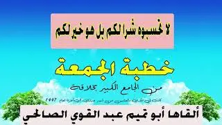 لا تحسبوه شرا لكم بل هو خير لكم ٠ خطبة الجمعة للأخ الداعية أبي تميم عبد القوي الصالحي 
